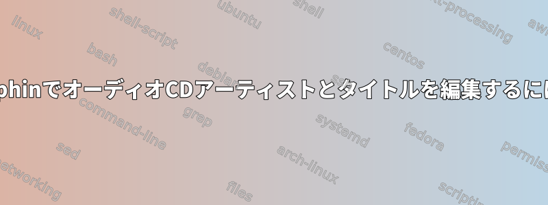 DolphinでオーディオCDアーティストとタイトルを編集するには？