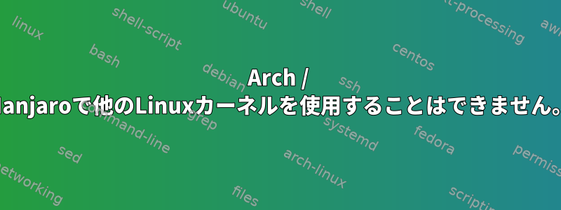 Arch / Manjaroで他のLinuxカーネルを使用することはできません。