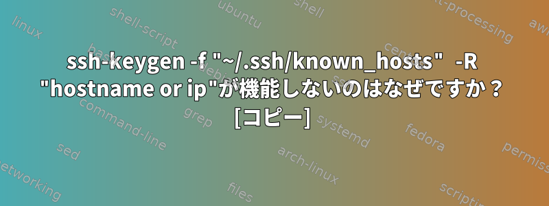 ssh-keygen -f "~/.ssh/known_hosts" -R "hostname or ip"が機能しないのはなぜですか？ [コピー]