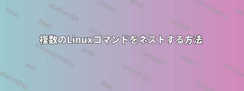 複数のLinuxコマンドをネストする方法