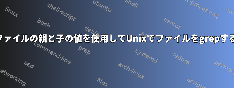 他のファイルの親と子の値を使用してUnixでファイルをgrepする方法