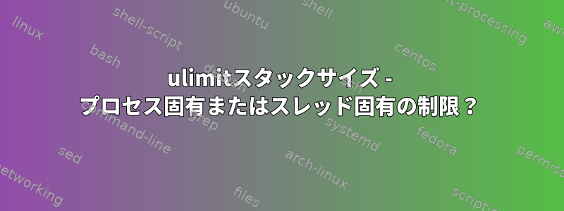 ulimitスタックサイズ - プロセス固有またはスレッド固有の制限？