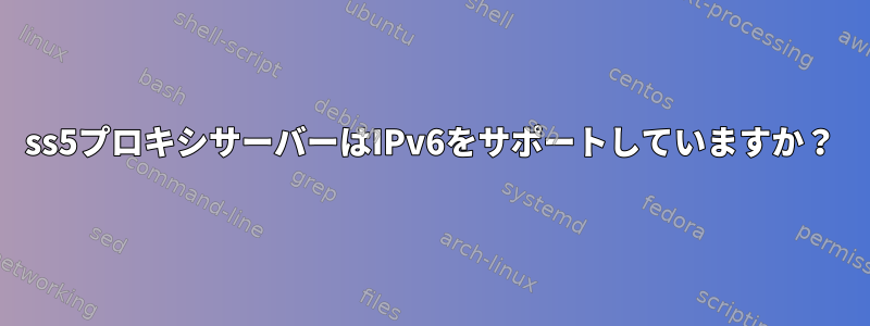 ss5プロキシサーバーはIPv6をサポートしていますか？