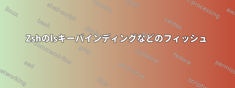 Zshのlsキーバインディングなどのフィッシュ