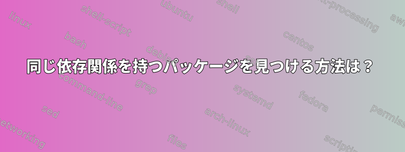 同じ依存関係を持つパッケージを見つける方法は？