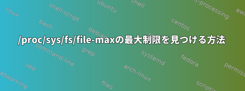 /proc/sys/fs/file-maxの最大制限を見つける方法