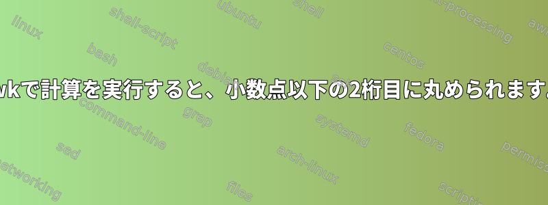 awkで計算を実行すると、小数点以下の2桁目に丸められます。