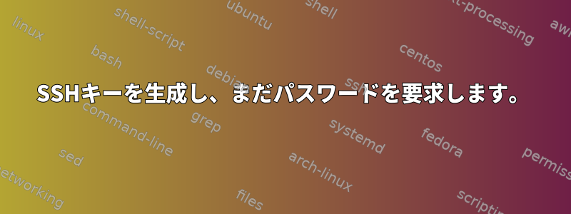 SSHキーを生成し、まだパスワードを要求します。