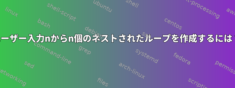 ユーザー入力nからn個のネストされたループを作成するには？