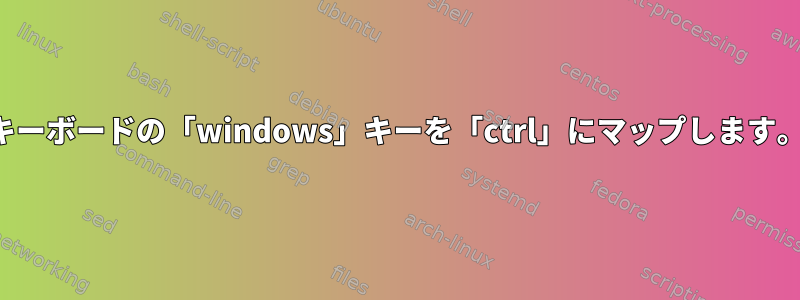 キーボードの「windows」キーを「ctrl」にマップします。