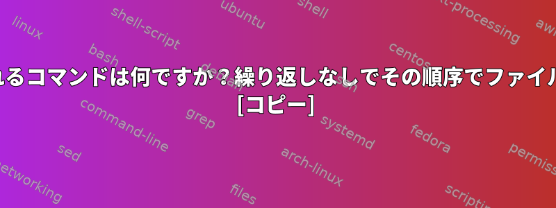 ファイルを指定するために使用されるコマンドは何ですか？繰り返しなしでその順序でファイルに含まれるテキストは何ですか？ [コピー]