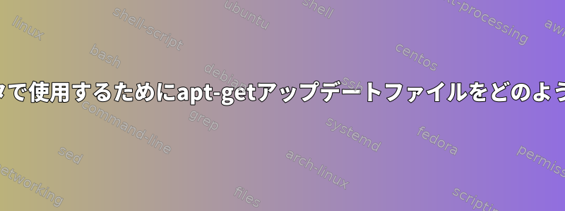 後でオフラインコンピュータで使用するためにapt-getアップデートファイルをどのようにダウンロードしますか？