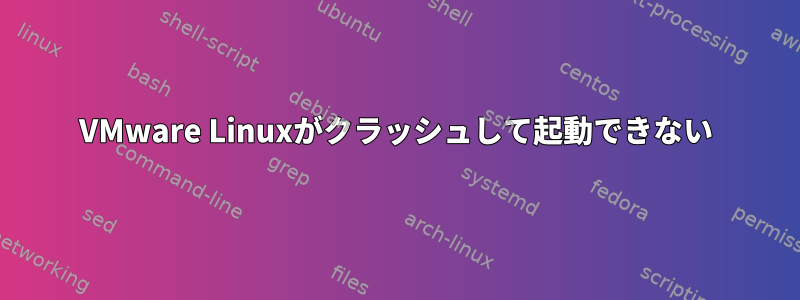 VMware Linuxがクラッシュして起動できない