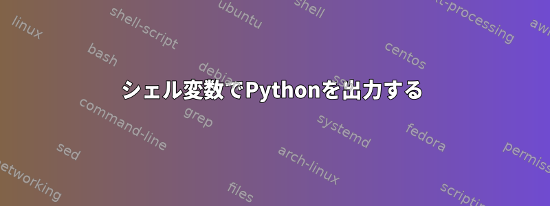 シェル変数でPythonを出力する