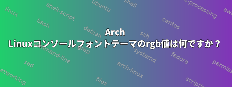 Arch Linuxコンソールフォントテーマのrgb値は何ですか？