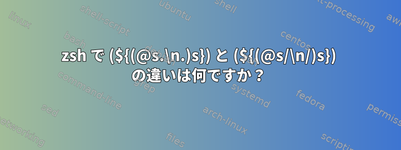 zsh で (${(@s.\n.)s}) と (${(@s/\n/)s}) の違いは何ですか？