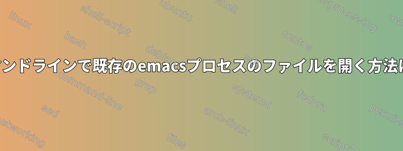 コマンドラインで既存のemacsプロセスのファイルを開く方法は？