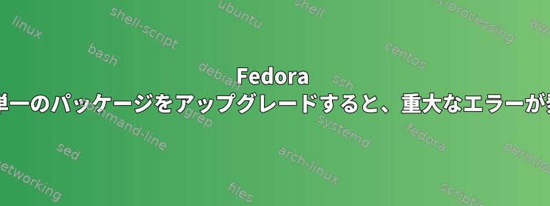 Fedora Rawhideで単一のパッケージをアップグレードすると、重大なエラーが発生します。