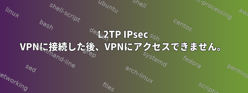 L2TP IPsec VPNに接続した後、VPNにアクセスできません。