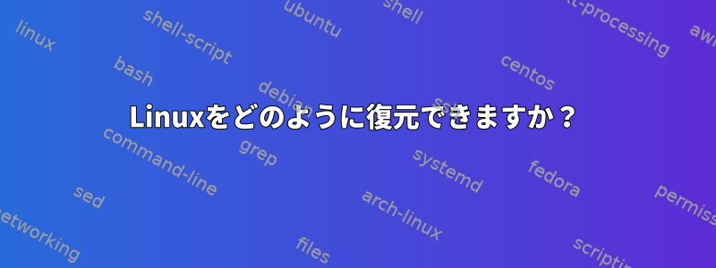 Linuxをどのように復元できますか？