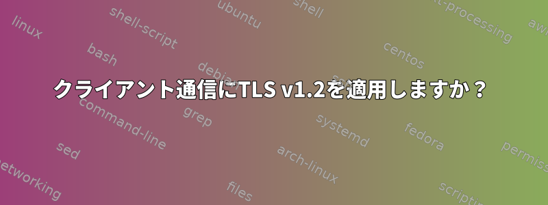 クライアント通信にTLS v1.2を適用しますか？