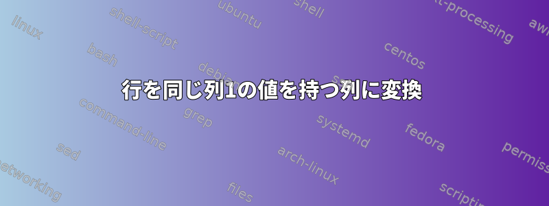 行を同じ列1の値を持つ列に変換