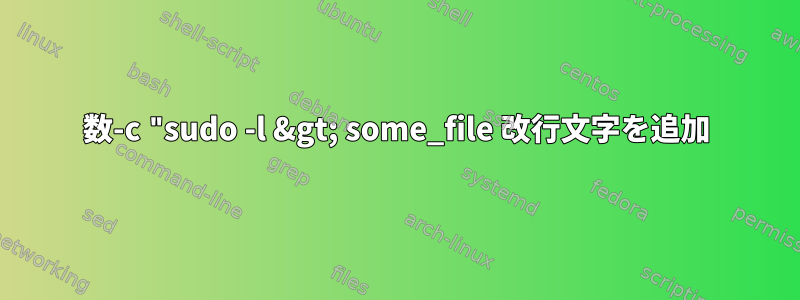 数-c "sudo -l &gt; some_file 改行文字を追加