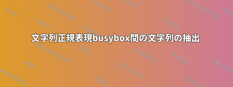 文字列正規表現busybox間の文字列の抽出