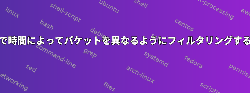 nftablesで時間によってパケットを異なるようにフィルタリングする方法は？