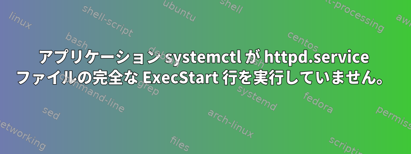 アプリケーション systemctl が httpd.service ファイルの完全な ExecStart 行を実行していません。