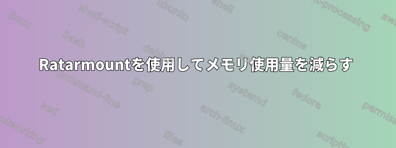 Ratarmountを使用してメモリ使用量を減らす