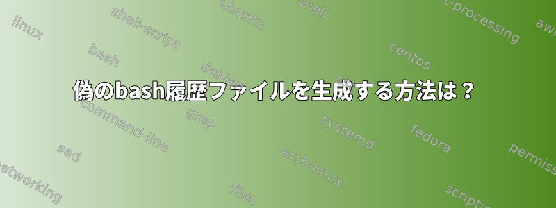 偽のbash履歴ファイルを生成する方法は？