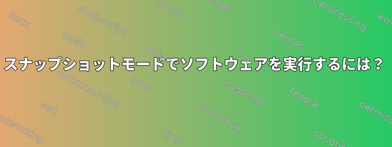 スナップショットモードでソフトウェアを実行するには？