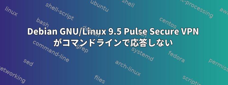 Debian GNU/Linux 9.5 Pulse Secure VPN がコマンドラインで応答しない