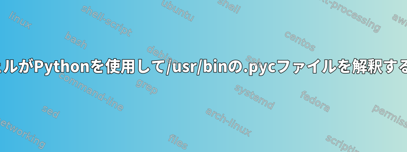 LinuxシェルがPythonを使用して/usr/binの.pycファイルを解釈する方法は？