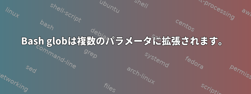 Bash globは複数のパラメータに拡張されます。