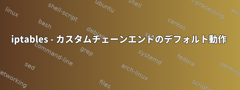 iptables - カスタムチェーンエンドのデフォルト動作