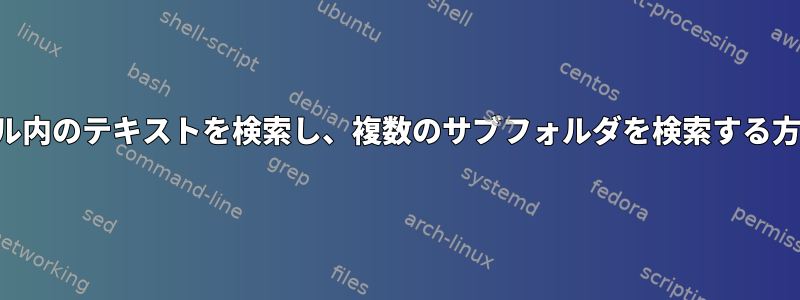 ファイル内のテキストを検索し、複数のサブフォルダを検索する方法は？