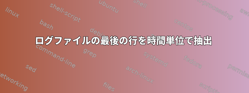 ログファイルの最後の行を時間単位で抽出