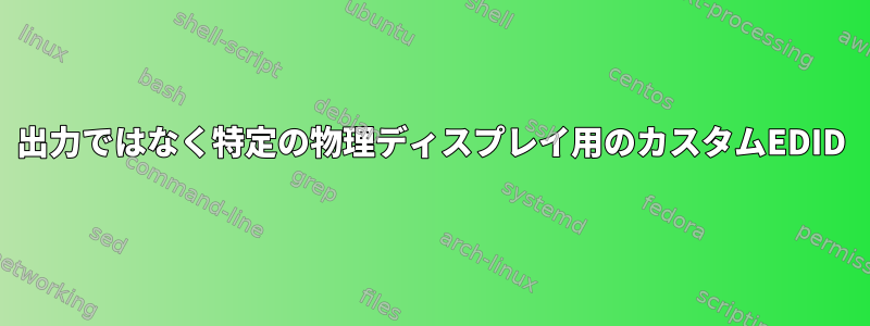 出力ではなく特定の物理ディスプレイ用のカスタムEDID