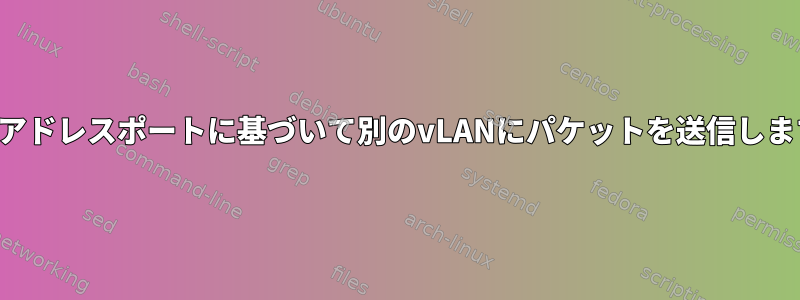 出力アドレスポートに基づいて別のvLANにパケットを送信します。