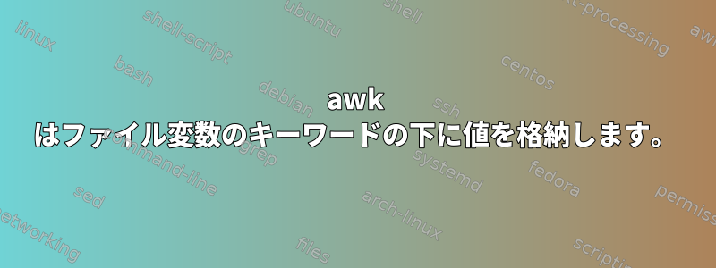 awk はファイル変数のキーワードの下に値を格納します。