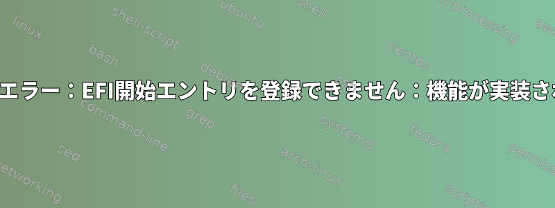 grub-install：エラー：EFI開始エントリを登録できません：機能が実装されていません。