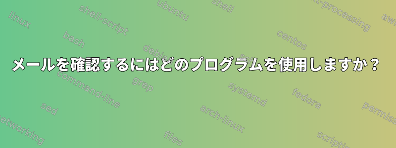 メールを確認するにはどのプログラムを使用しますか？