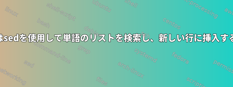 awkまたはsedを使用して単語のリストを検索し、新しい行に挿入する方法は？