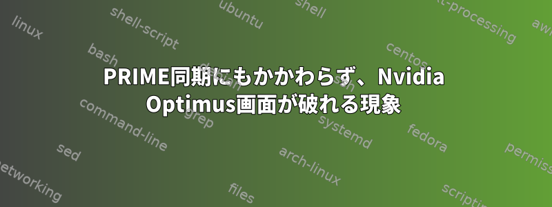 PRIME同期にもかかわらず、Nvidia Optimus画面が破れる現象