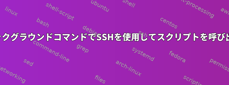 バックグラウンドコマンドでSSHを使用してスクリプトを呼び出す