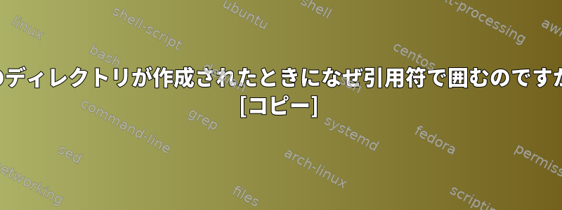 私のディレクトリが作成されたときになぜ引用符で囲むのですか？ [コピー]