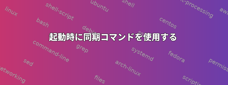 起動時に同期コマンドを使用する