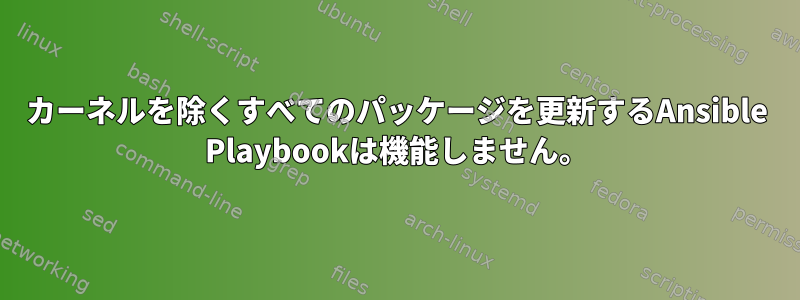 カーネルを除くすべてのパッケージを更新するAnsible Playbookは機能しません。